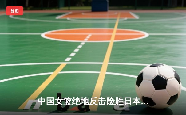 中国女篮绝地反击险胜日本，韩旭22+11率队卫冕亚洲杯冠军