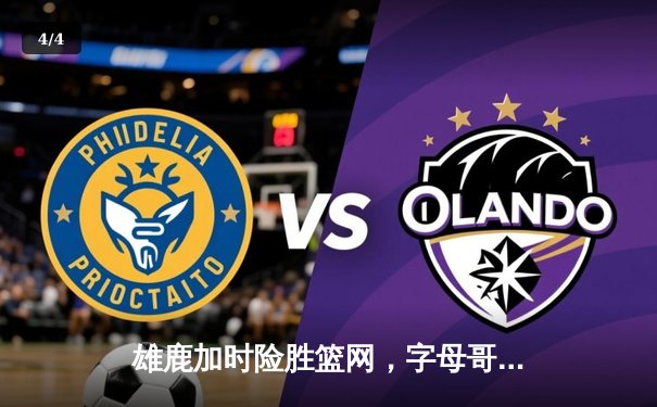 雄鹿加时险胜篮网，字母哥36+12+5主宰关键时刻 - 4