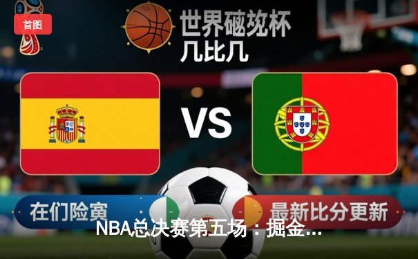 NBA总决赛第五场：掘金主场加时逆转热火，约基奇三双捍卫冠军荣耀