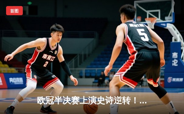 欧冠半决赛上演史诗逆转！曼城连追三球淘汰皇马晋级决赛