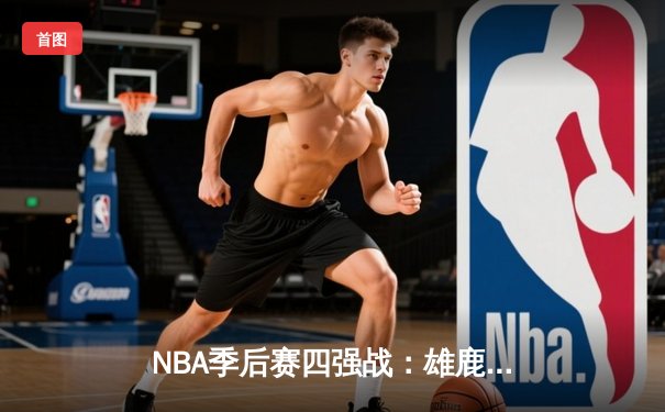 NBA季后赛四强战：雄鹿120-118险胜凯尔特人，字母哥狂砍44分率队逆转