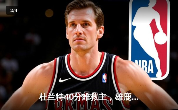 杜兰特40分难救主，雄鹿加时险胜太阳，字母哥三双锁定胜局 - 2