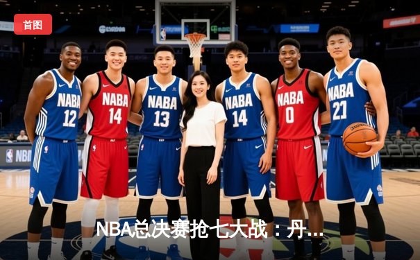 NBA总决赛抢七大战：丹佛掘金加时险胜热火，约基奇三双封王