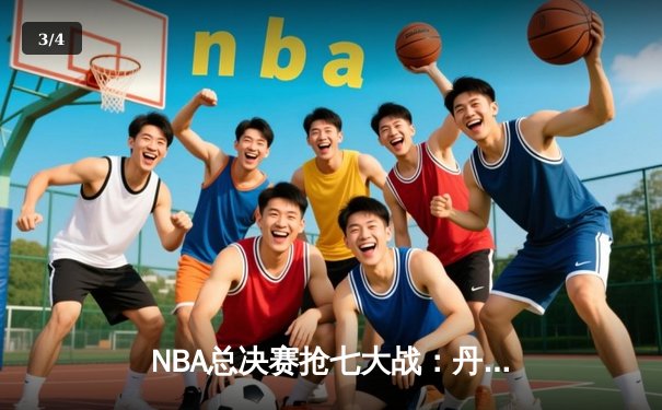 NBA总决赛抢七大战：丹佛掘金加时险胜热火，约基奇三双封王 - 3