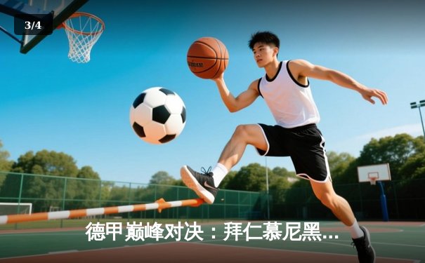 德甲巅峰对决：拜仁慕尼黑3-2险胜多特蒙德，凯恩双响领跑射手榜 - 3