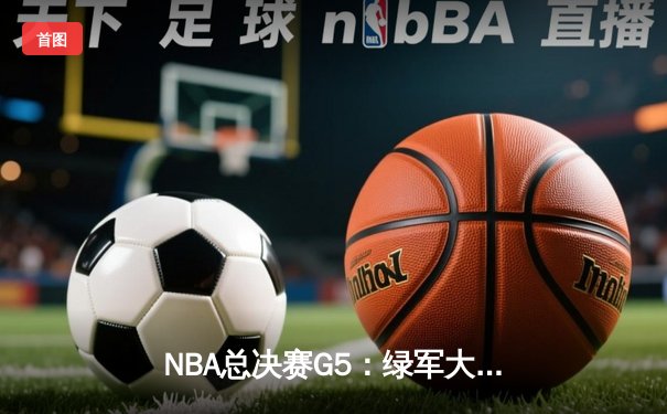 NBA总决赛G5：绿军大比分击溃独行侠，塔图姆31分率队夺得赛点