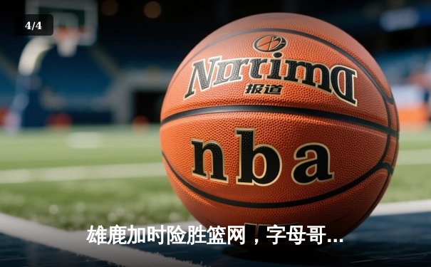 雄鹿加时险胜篮网，字母哥44分率队豪取五连胜 - 4